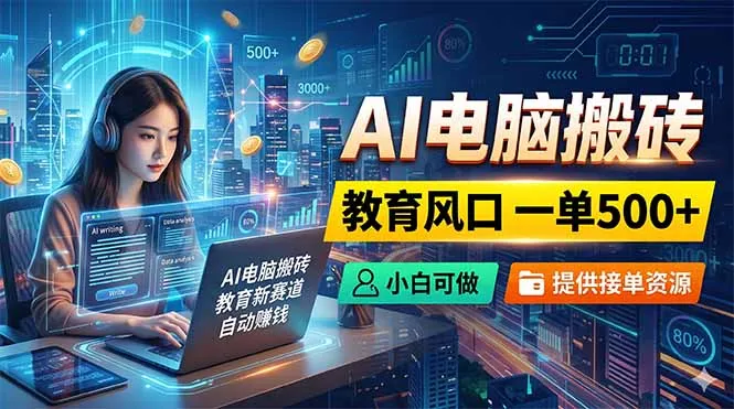 AI电脑搬砖,教育风口一单500+,小白可做,提供接单资源-58创客