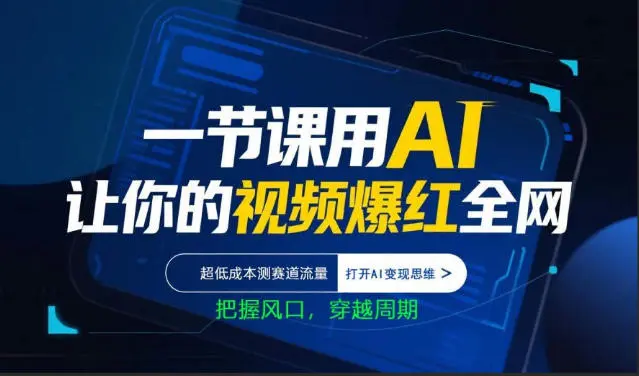 一节课用AI让你的视频爆红全网，超低成本测赛道流量，打开AI变现思维，把握风口，穿越周期-58创客