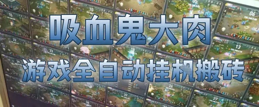 吸血鬼大肉！游戏全自动挂G搬砖，一台电脑开40个窗口日入500+，无需人工值守【揭秘】-58创客