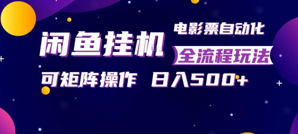 闲鱼全自动售卖电影票，全程挂G，可矩阵操作，小白轻松上手日入5张，稳定副业【揭秘】-58创客