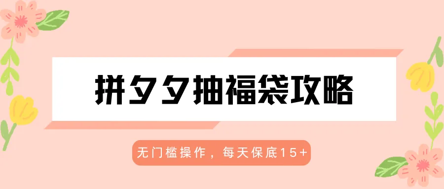 拼夕夕抽福袋攻略，无门槛操作，每天保底15+-58创客