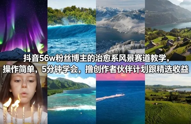 抖音56w粉丝博主的治愈系风景赛道教学，操作简单，5分钟学会，撸创作者伙伴计划跟精选收益-58创客