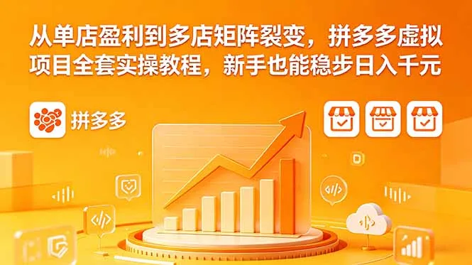 从单店盈利到多店矩阵裂变，拼多多虚拟项目全套实操教程，新手也能稳步日入千元-58创客