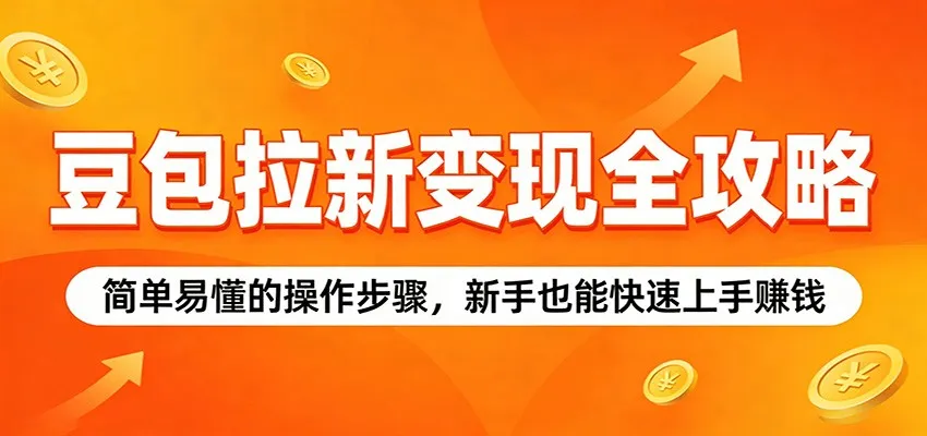 豆包拉新变现全攻略：简单易懂的操作步骤，新手也能快速上手赚钱-58创客