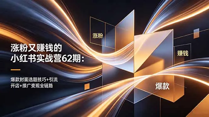 涨粉又赚钱的小红书实战营62期：爆款封面选题技巧+引流开店+接广变现全链路-58创客