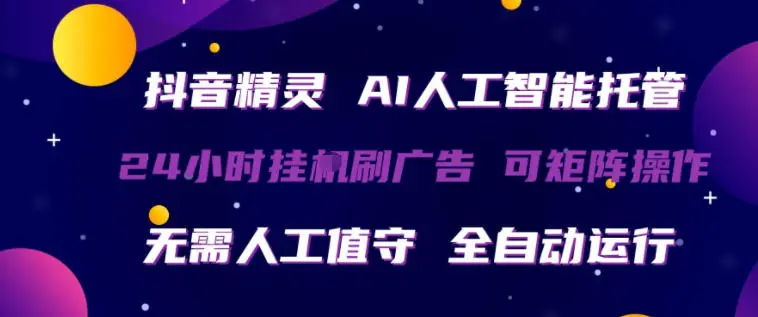 抖音精灵AI人工智能托管，24小时全自动刷广告，无需人工值守，可矩阵操作【揭秘】-58创客