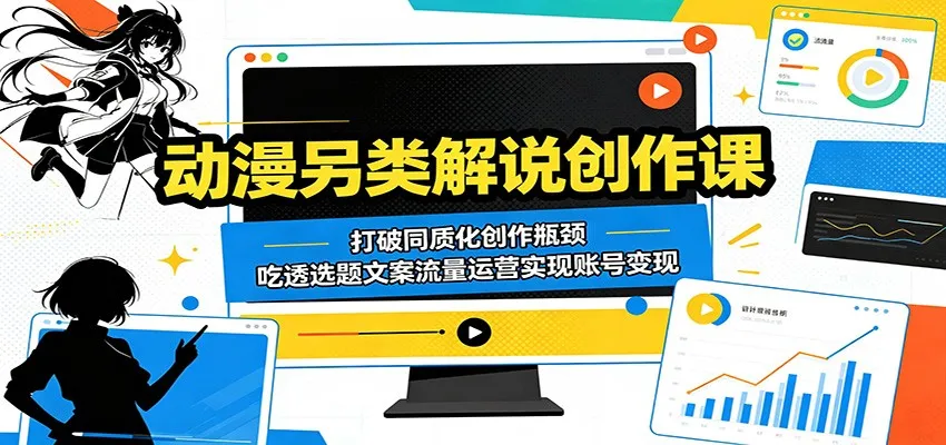 动漫另类解说创作课：打破同质化创作瓶颈，吃透选题文案流量运营实现账号变现-58创客