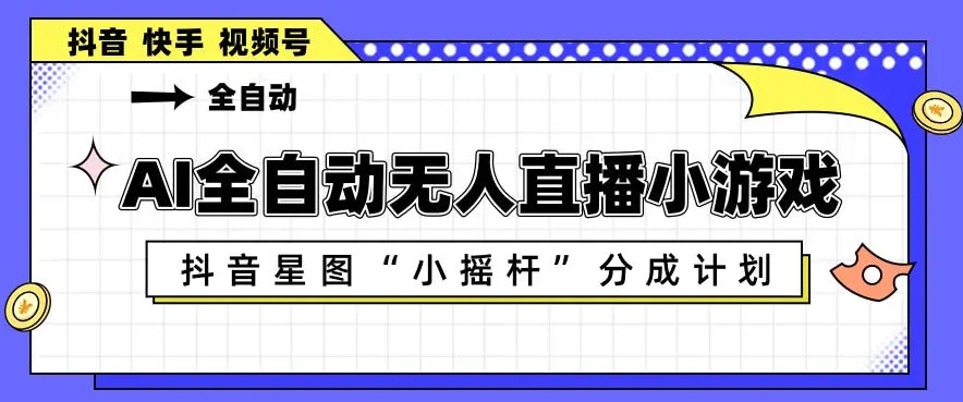 AI全自动直播小游戏，抖音星图小摇杆分成计划，支持多账号矩阵化运营【揭秘】-58创客