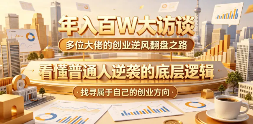 年入百W大访谈，多位大佬的创业逆风翻盘之路，看懂普通人逆袭的底层逻辑，找寻属于自己的创业方向-58创客