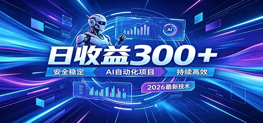 2026年最火爆的AI自动化项目，一天300+轻松转化，安全稳定无风险-58创客