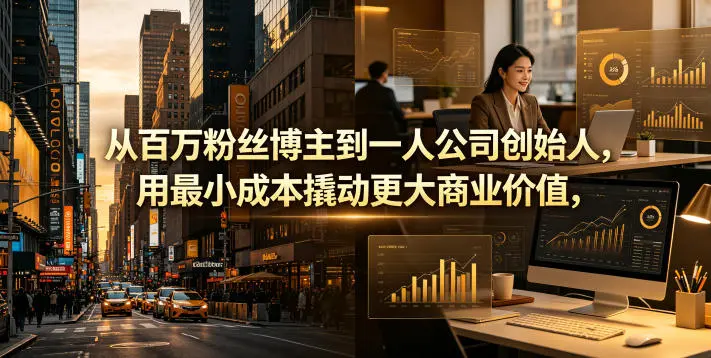 从百万粉丝博主到一人公司创始人,用最小成本撬动更大商业价值-58创客