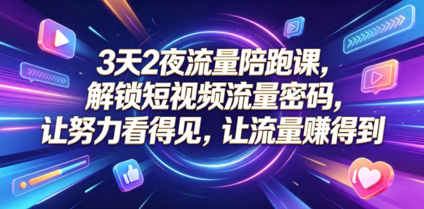 3天2夜流量陪跑课，解锁短视频流量密码，让努力看得见，让流量賺得到-58创客