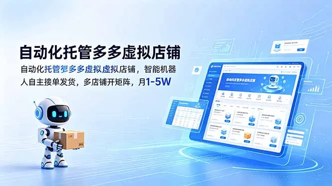 自动化托管多多虚拟店铺，智能机器人自主接单发货，多店铺开矩阵，月1-5W-58创客