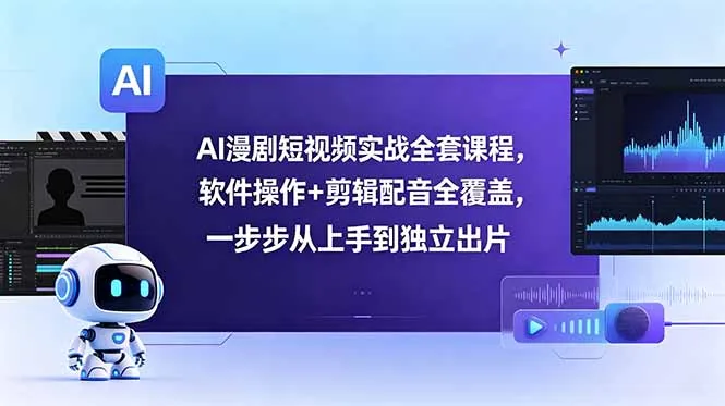 AI漫剧短视频实战全套课程，软件操作+剪辑配音全覆盖，一步步从上手到独立出片-58创客