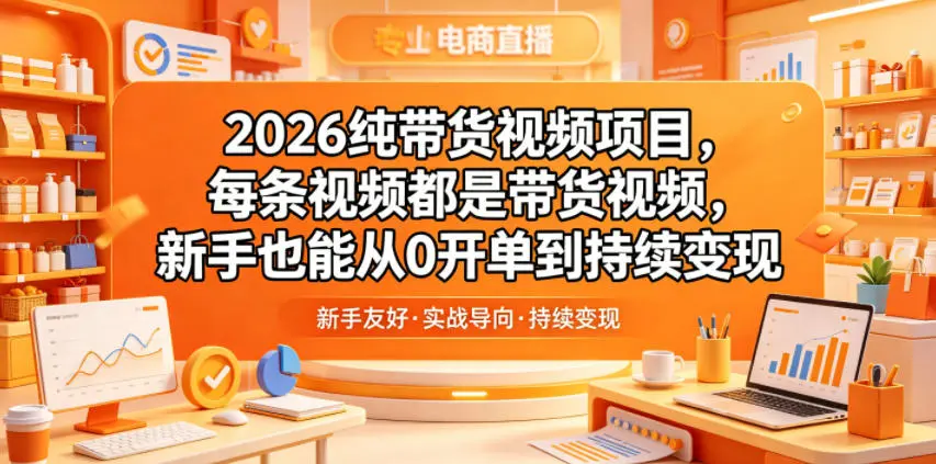 2026纯带货视频项目，每条视频都是带货视频，新手也能从0开单到持续变现-58创客