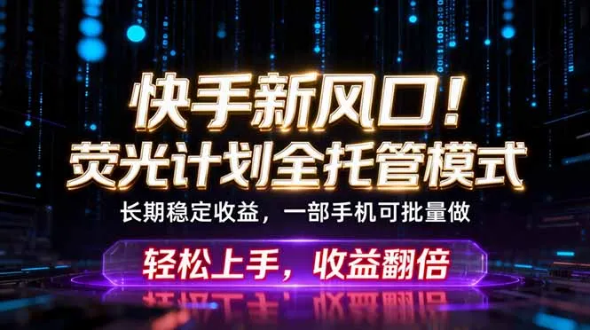 快手新风口!荧光计划全托管躺赚,不用自己干,批量操作月入3W+-58创客