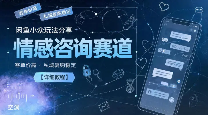 闲鱼小众玩法分享，情感咨询赛道，客单价高，私域复购稳定【详细教程】-58创客