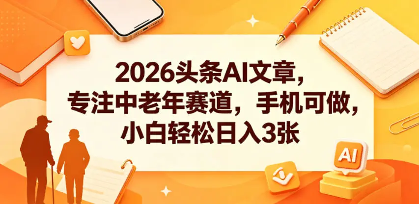 2026头条AI文章,专注中老年赛道,手机可做,小白轻松日入3张-58创客