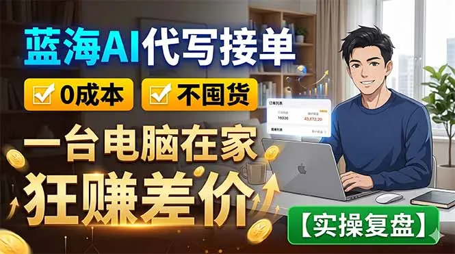 蓝海AI代写接单：0成本不囤货，一台电脑在家狂赚差价【实操复盘】-58创客