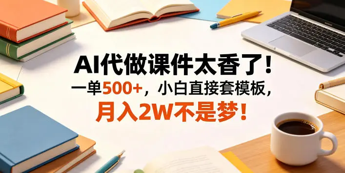 AI代做课件太香了！一单500+，小白直接套模板，月入2W不是梦！【揭秘】-58创客