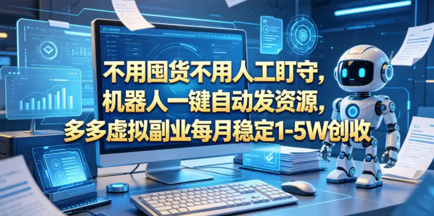 不用囤货不用人工盯守，机器人一键自动发资源，多多虚拟副业每月稳定1-5W创收【揭秘】-58创客