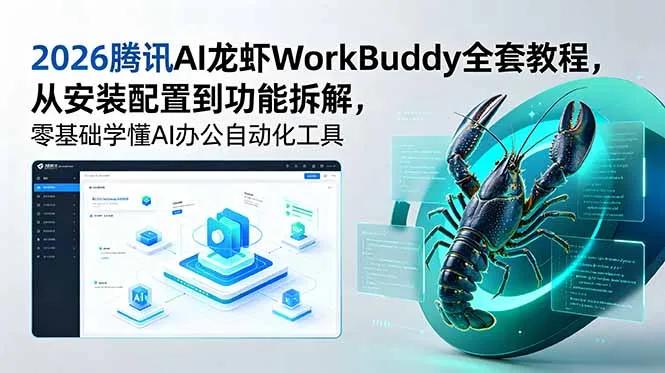 2026腾讯AI龙虾WorkBuddy全套教程，从安装配置到功能拆解，零基础学懂AI办公自动化工具-58创客