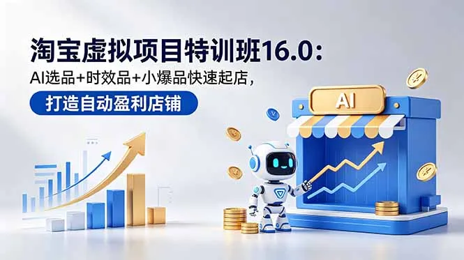 淘宝虚拟项目特训班16.0：AI选品+时效品+小爆品快速起店，打造自动盈利店铺-58创客