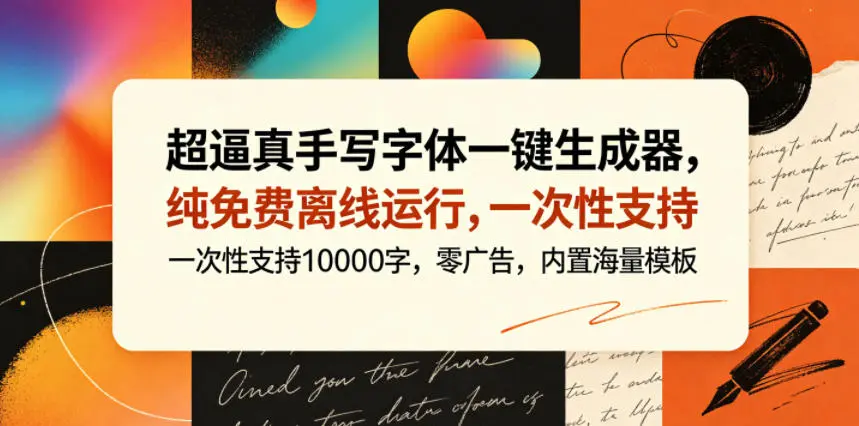 超逼真手写字体一键生成器，纯免费离线运行，一次性支持10000字，零广告，内置海量模板-58创客