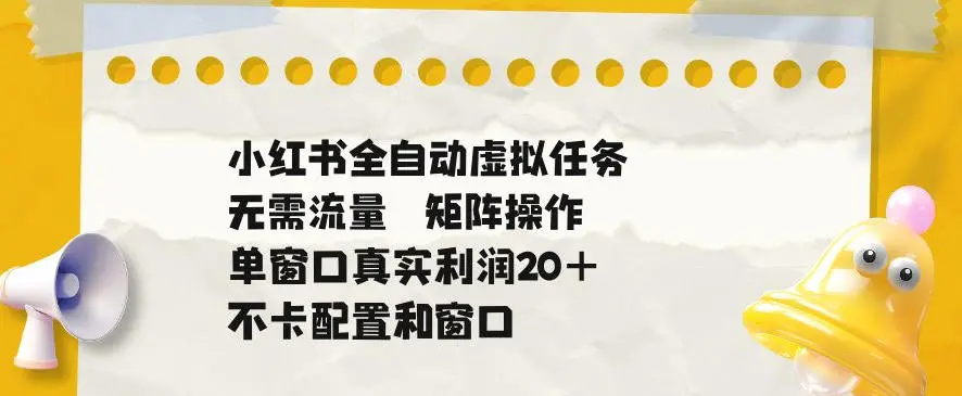 小红书全自动虚拟任务，矩阵操作无需流量，单窗口20+真实收益，不卡配置和窗口【揭秘】-58创客